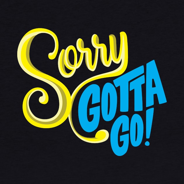 Sorry Gotta Go by ThyShirtProject - Affiliate